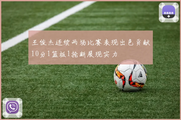 王俊杰连续两场比赛表现出色贡献10分1篮板1抢断展现实力