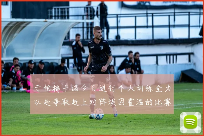 于帕梅卡诺今日进行个人训练全力以赴争取赶上对阵埃因霍温的比赛