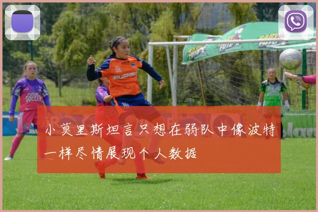 小莫里斯坦言只想在弱队中像波特一样尽情展现个人数据