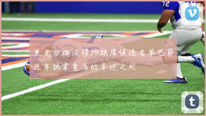 里克尔梅谈穆帅缺席候选名单巴萨近年执掌皇马的幸运之处