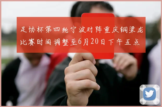 足协杯第四轮宁波对阵重庆铜梁龙比赛时间调整至6月20日下午五点